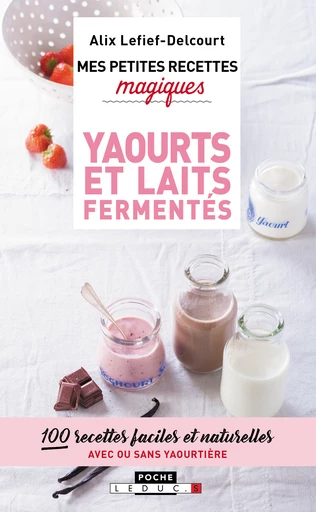 Mes petites recettes magiques yaourts et laits fermentés - Alix Lefief-Delcourt - Éditions Leduc