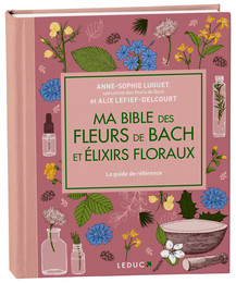 Ma bible des fleurs de Bach et élixirs floraux - Anne-Sophie Luguet, Alix Lefief-Delcourt - Éditions Leduc