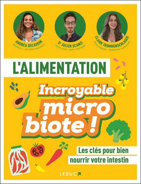 L'alimentation incroyable microbiote - Dr Julien Scanzi, ANDRÉA DECAUDIN, CLAIRE TROMMENSCHLAGER - Éditions Leduc